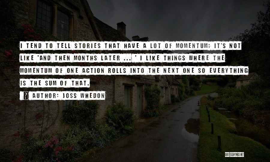 Joss Whedon Quotes: I Tend To Tell Stories That Have A Lot Of Momentum; It's Not Like 'and Then Months Later ... '