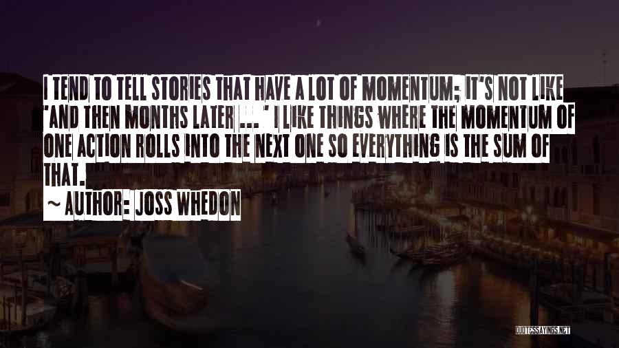 Joss Whedon Quotes: I Tend To Tell Stories That Have A Lot Of Momentum; It's Not Like 'and Then Months Later ... '