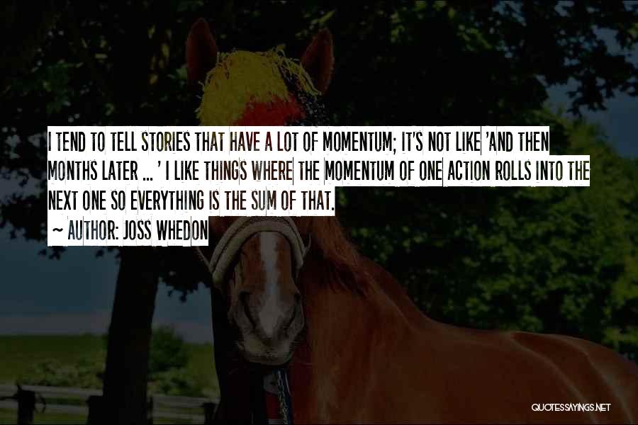 Joss Whedon Quotes: I Tend To Tell Stories That Have A Lot Of Momentum; It's Not Like 'and Then Months Later ... '