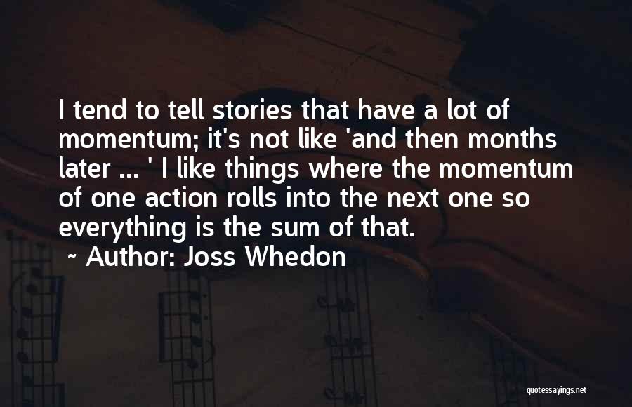 Joss Whedon Quotes: I Tend To Tell Stories That Have A Lot Of Momentum; It's Not Like 'and Then Months Later ... '