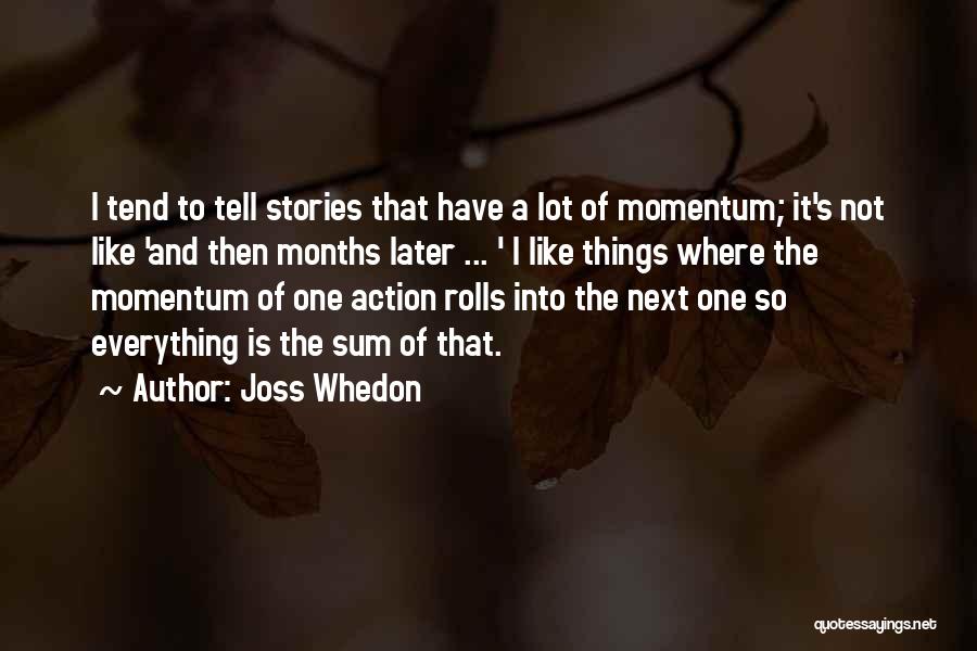 Joss Whedon Quotes: I Tend To Tell Stories That Have A Lot Of Momentum; It's Not Like 'and Then Months Later ... '