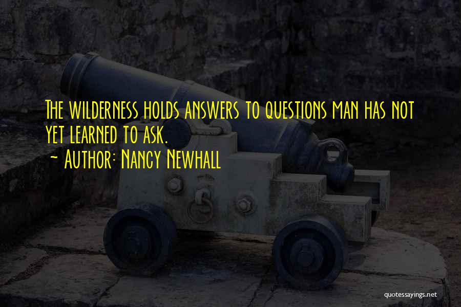 Nancy Newhall Quotes: The Wilderness Holds Answers To Questions Man Has Not Yet Learned To Ask.