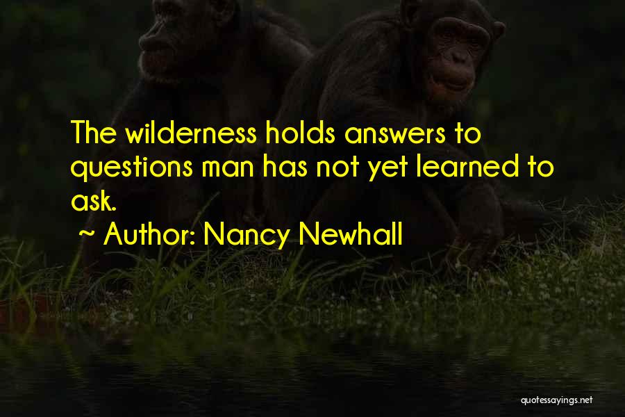 Nancy Newhall Quotes: The Wilderness Holds Answers To Questions Man Has Not Yet Learned To Ask.