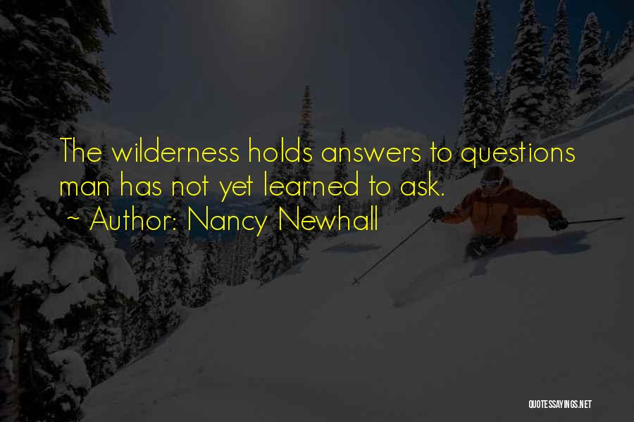 Nancy Newhall Quotes: The Wilderness Holds Answers To Questions Man Has Not Yet Learned To Ask.