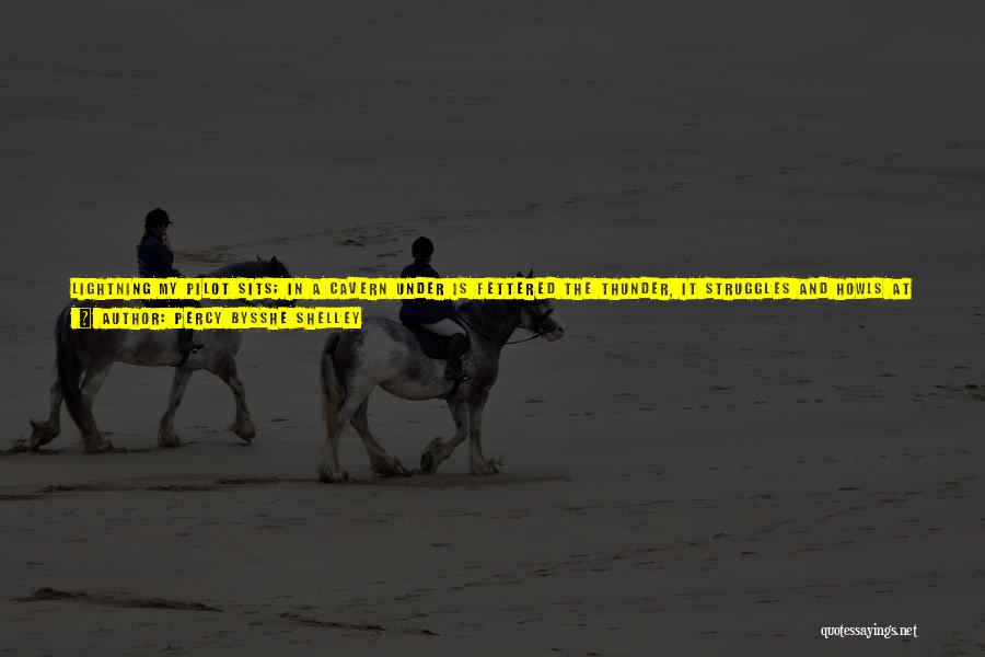 Percy Bysshe Shelley Quotes: Lightning My Pilot Sits; In A Cavern Under Is Fettered The Thunder, It Struggles And Howls At Fits; Over Earth