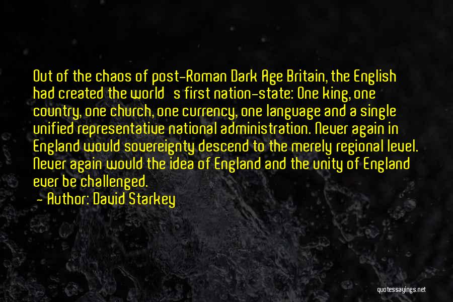 David Starkey Quotes: Out Of The Chaos Of Post-roman Dark Age Britain, The English Had Created The World's First Nation-state: One King, One