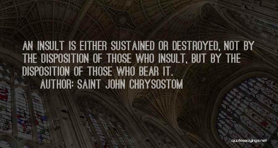 Saint John Chrysostom Quotes: An Insult Is Either Sustained Or Destroyed, Not By The Disposition Of Those Who Insult, But By The Disposition Of