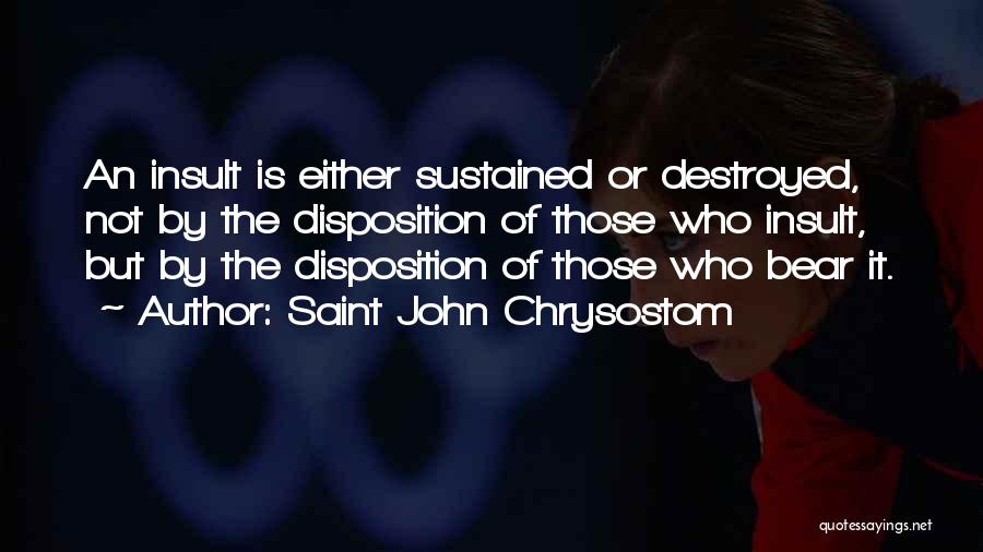 Saint John Chrysostom Quotes: An Insult Is Either Sustained Or Destroyed, Not By The Disposition Of Those Who Insult, But By The Disposition Of
