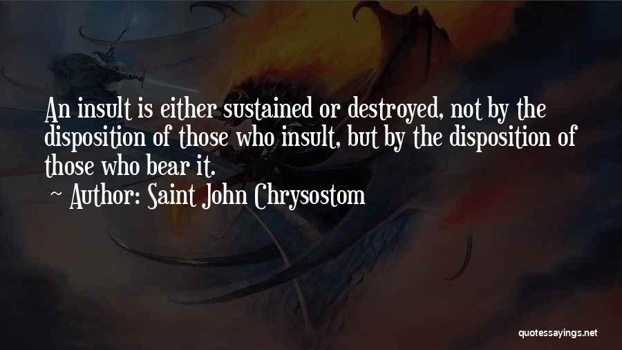 Saint John Chrysostom Quotes: An Insult Is Either Sustained Or Destroyed, Not By The Disposition Of Those Who Insult, But By The Disposition Of