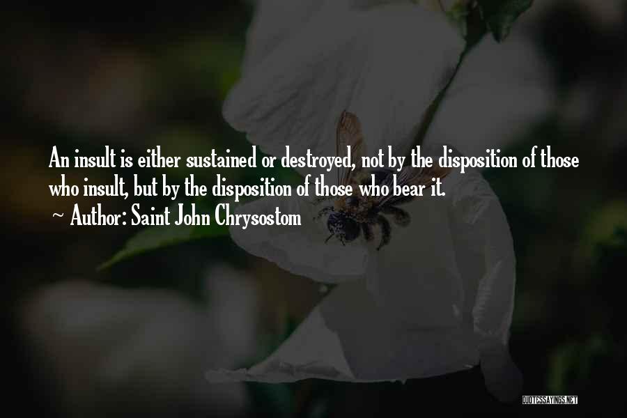 Saint John Chrysostom Quotes: An Insult Is Either Sustained Or Destroyed, Not By The Disposition Of Those Who Insult, But By The Disposition Of