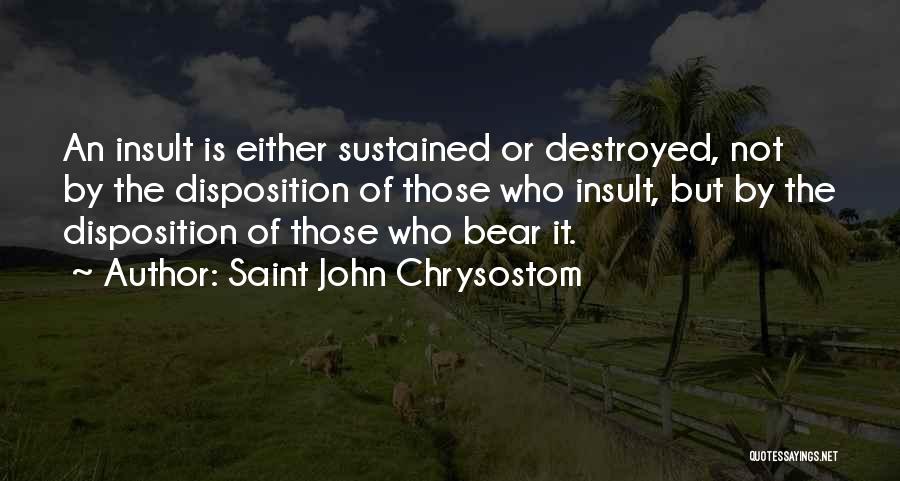Saint John Chrysostom Quotes: An Insult Is Either Sustained Or Destroyed, Not By The Disposition Of Those Who Insult, But By The Disposition Of