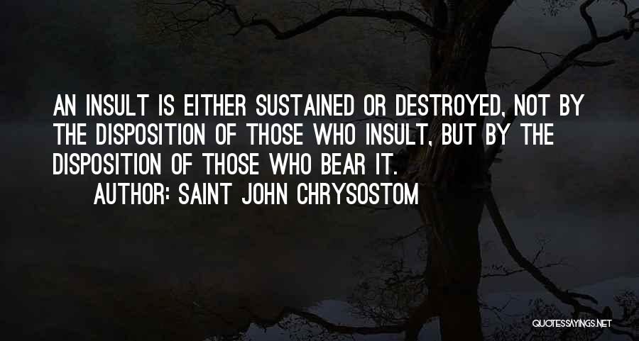 Saint John Chrysostom Quotes: An Insult Is Either Sustained Or Destroyed, Not By The Disposition Of Those Who Insult, But By The Disposition Of