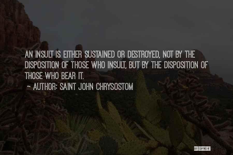 Saint John Chrysostom Quotes: An Insult Is Either Sustained Or Destroyed, Not By The Disposition Of Those Who Insult, But By The Disposition Of