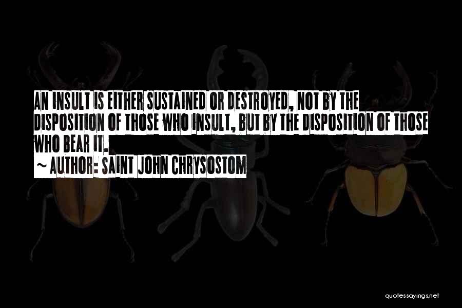Saint John Chrysostom Quotes: An Insult Is Either Sustained Or Destroyed, Not By The Disposition Of Those Who Insult, But By The Disposition Of