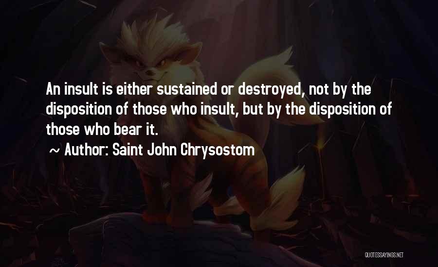 Saint John Chrysostom Quotes: An Insult Is Either Sustained Or Destroyed, Not By The Disposition Of Those Who Insult, But By The Disposition Of