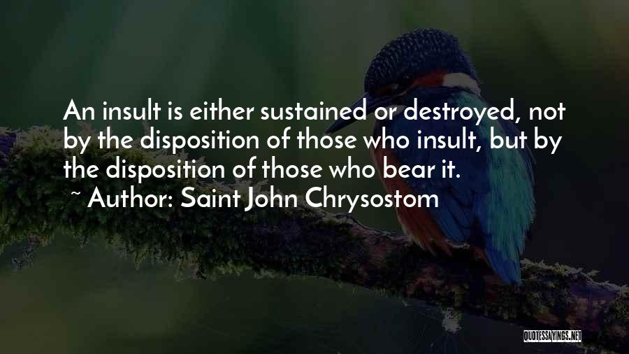 Saint John Chrysostom Quotes: An Insult Is Either Sustained Or Destroyed, Not By The Disposition Of Those Who Insult, But By The Disposition Of