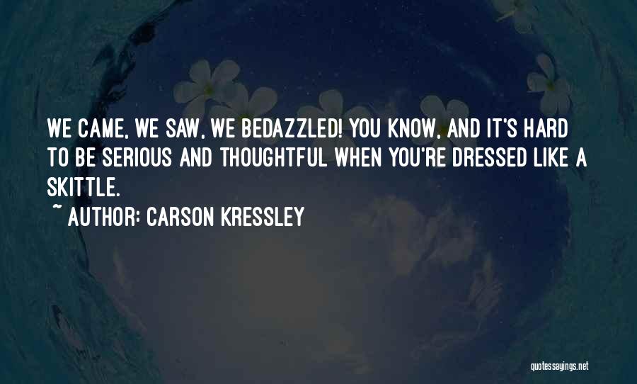 Carson Kressley Quotes: We Came, We Saw, We Bedazzled! You Know, And It's Hard To Be Serious And Thoughtful When You're Dressed Like