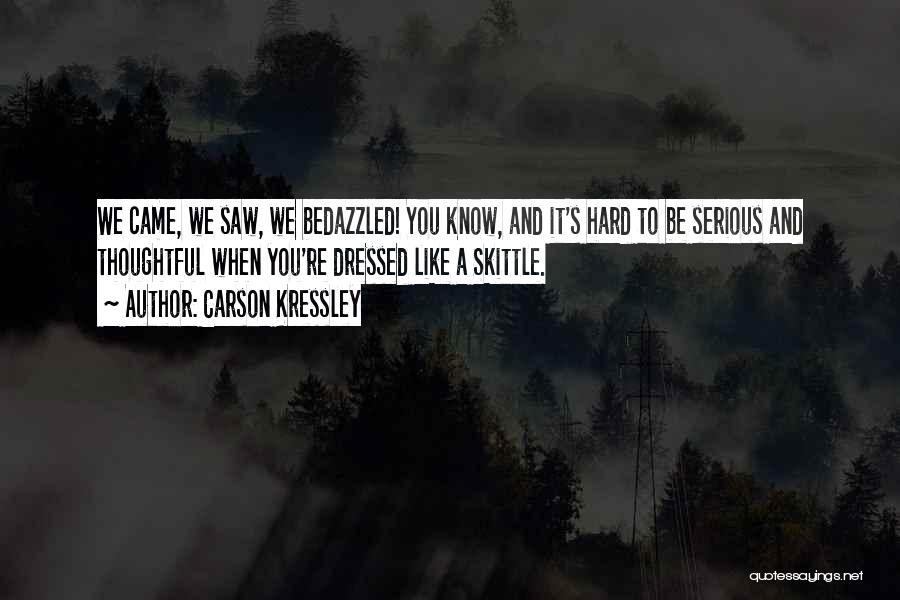 Carson Kressley Quotes: We Came, We Saw, We Bedazzled! You Know, And It's Hard To Be Serious And Thoughtful When You're Dressed Like