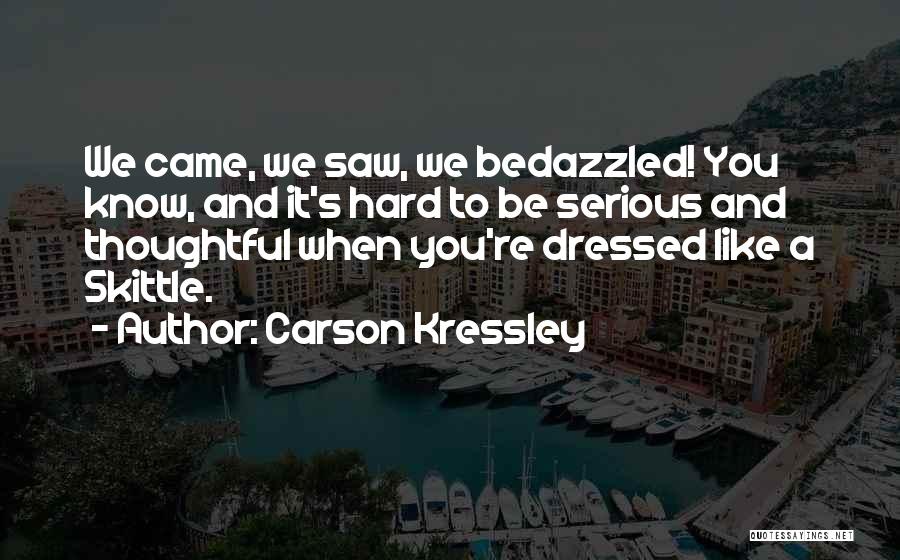 Carson Kressley Quotes: We Came, We Saw, We Bedazzled! You Know, And It's Hard To Be Serious And Thoughtful When You're Dressed Like