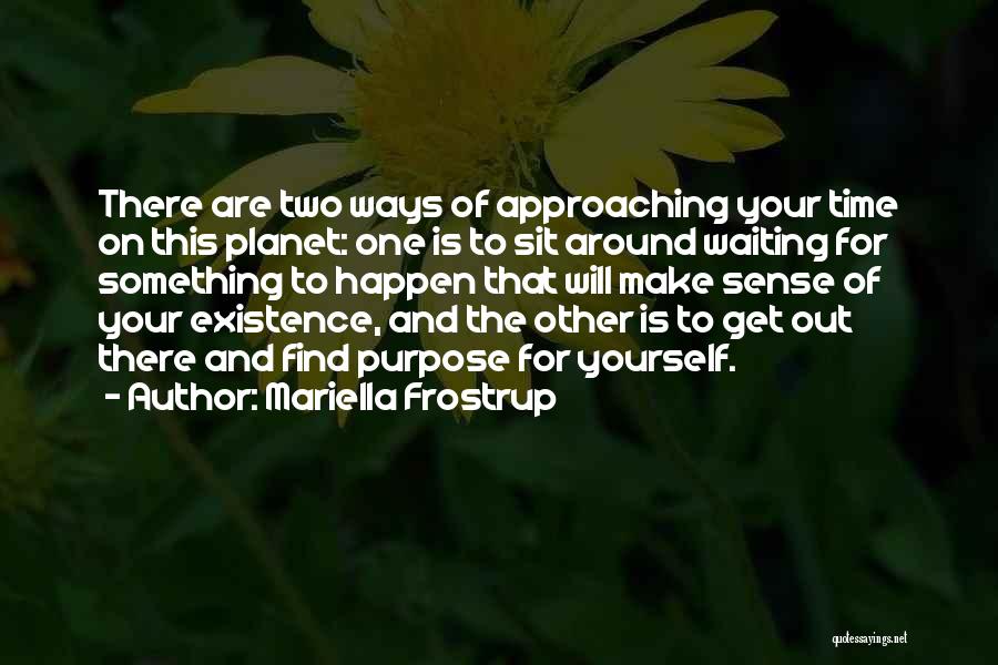 Mariella Frostrup Quotes: There Are Two Ways Of Approaching Your Time On This Planet: One Is To Sit Around Waiting For Something To