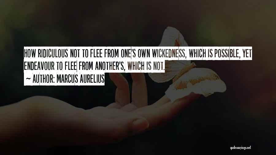 Marcus Aurelius Quotes: How Ridiculous Not To Flee From One's Own Wickedness, Which Is Possible, Yet Endeavour To Flee From Another's, Which Is