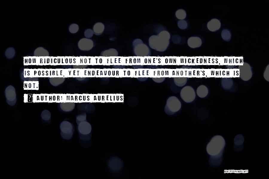 Marcus Aurelius Quotes: How Ridiculous Not To Flee From One's Own Wickedness, Which Is Possible, Yet Endeavour To Flee From Another's, Which Is