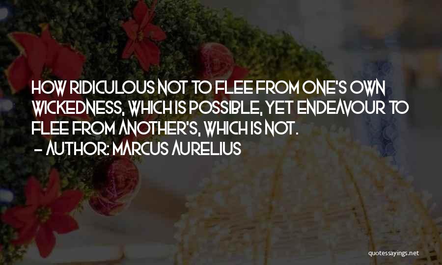 Marcus Aurelius Quotes: How Ridiculous Not To Flee From One's Own Wickedness, Which Is Possible, Yet Endeavour To Flee From Another's, Which Is