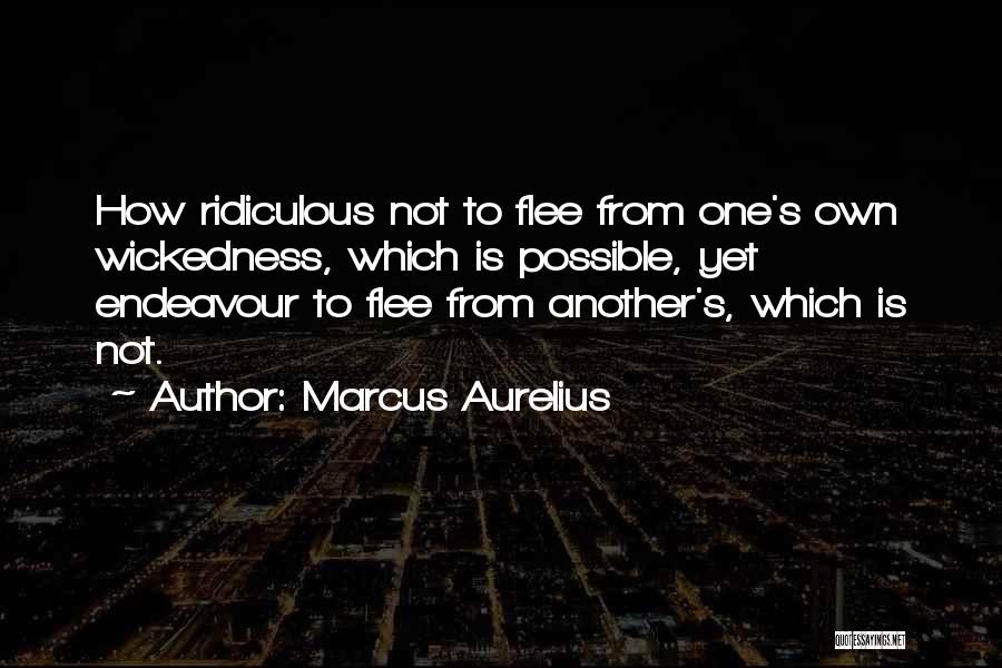 Marcus Aurelius Quotes: How Ridiculous Not To Flee From One's Own Wickedness, Which Is Possible, Yet Endeavour To Flee From Another's, Which Is