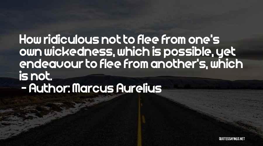 Marcus Aurelius Quotes: How Ridiculous Not To Flee From One's Own Wickedness, Which Is Possible, Yet Endeavour To Flee From Another's, Which Is