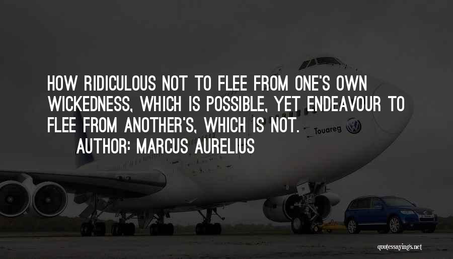 Marcus Aurelius Quotes: How Ridiculous Not To Flee From One's Own Wickedness, Which Is Possible, Yet Endeavour To Flee From Another's, Which Is
