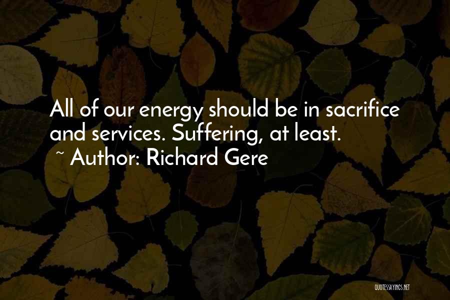 Richard Gere Quotes: All Of Our Energy Should Be In Sacrifice And Services. Suffering, At Least.