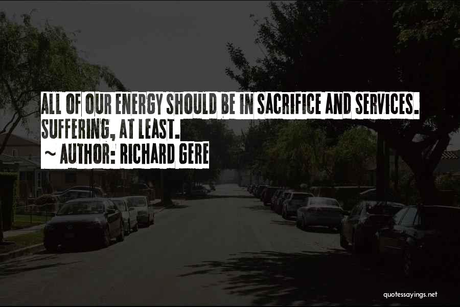 Richard Gere Quotes: All Of Our Energy Should Be In Sacrifice And Services. Suffering, At Least.
