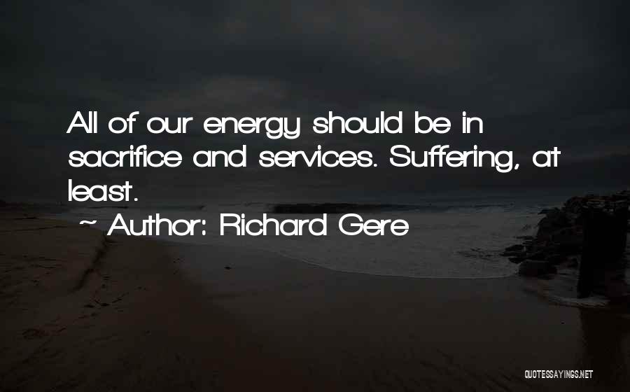 Richard Gere Quotes: All Of Our Energy Should Be In Sacrifice And Services. Suffering, At Least.