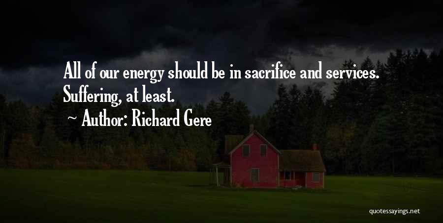 Richard Gere Quotes: All Of Our Energy Should Be In Sacrifice And Services. Suffering, At Least.