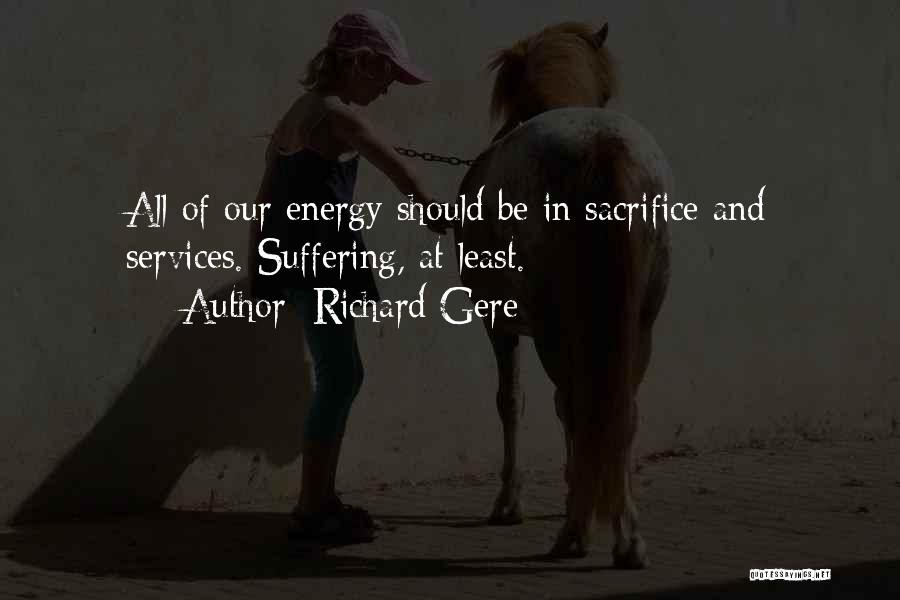 Richard Gere Quotes: All Of Our Energy Should Be In Sacrifice And Services. Suffering, At Least.