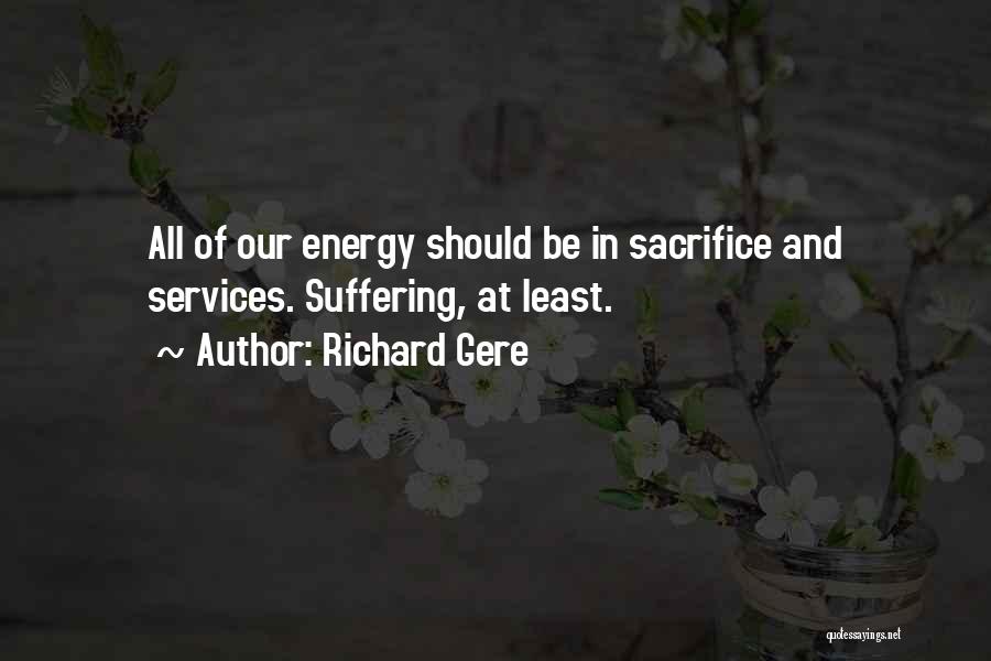 Richard Gere Quotes: All Of Our Energy Should Be In Sacrifice And Services. Suffering, At Least.