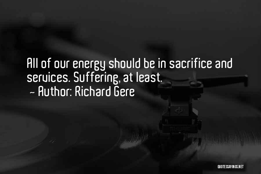 Richard Gere Quotes: All Of Our Energy Should Be In Sacrifice And Services. Suffering, At Least.