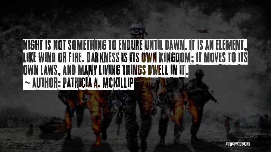 Patricia A. McKillip Quotes: Night Is Not Something To Endure Until Dawn. It Is An Element, Like Wind Or Fire. Darkness Is Its Own