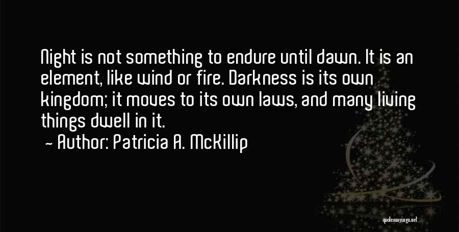 Patricia A. McKillip Quotes: Night Is Not Something To Endure Until Dawn. It Is An Element, Like Wind Or Fire. Darkness Is Its Own