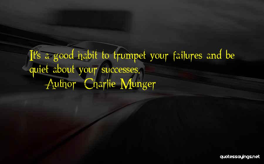 Charlie Munger Quotes: It's A Good Habit To Trumpet Your Failures And Be Quiet About Your Successes.