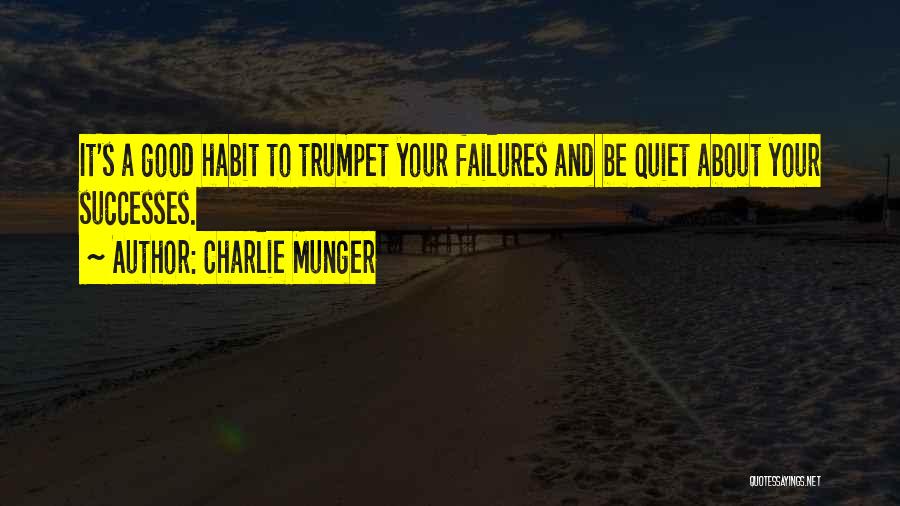 Charlie Munger Quotes: It's A Good Habit To Trumpet Your Failures And Be Quiet About Your Successes.