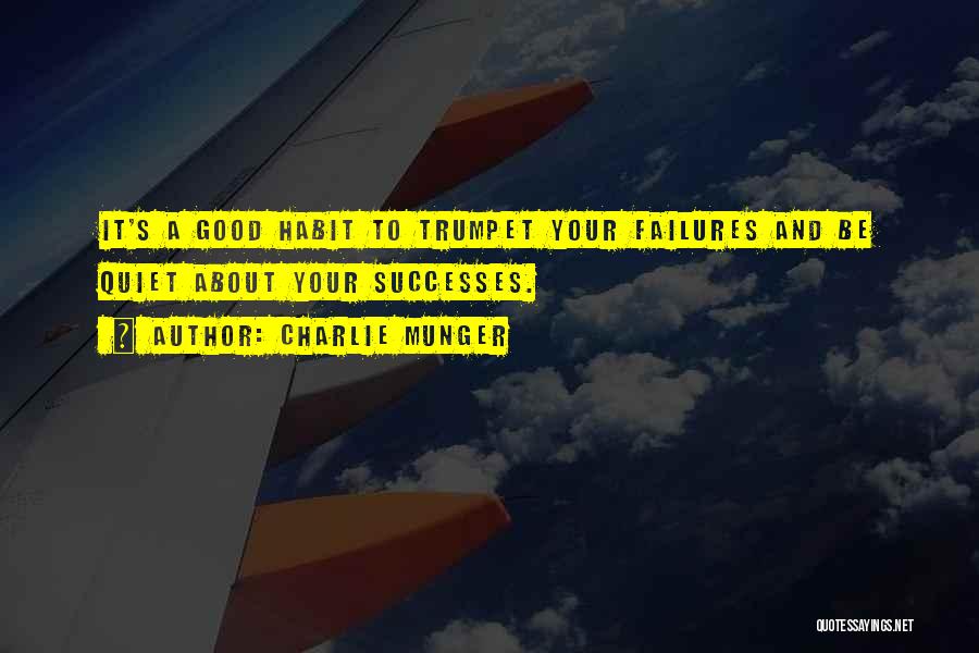 Charlie Munger Quotes: It's A Good Habit To Trumpet Your Failures And Be Quiet About Your Successes.