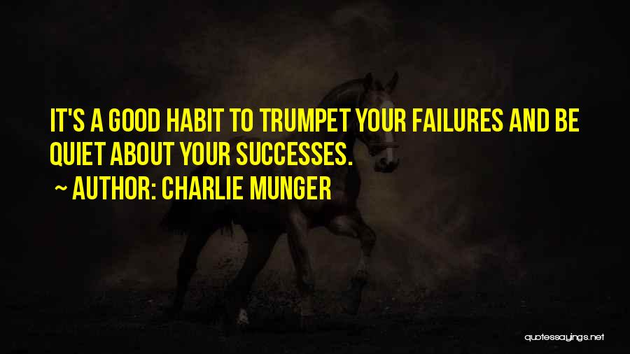 Charlie Munger Quotes: It's A Good Habit To Trumpet Your Failures And Be Quiet About Your Successes.