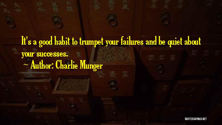 Charlie Munger Quotes: It's A Good Habit To Trumpet Your Failures And Be Quiet About Your Successes.