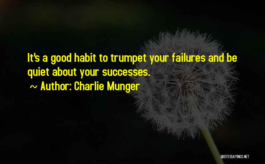 Charlie Munger Quotes: It's A Good Habit To Trumpet Your Failures And Be Quiet About Your Successes.