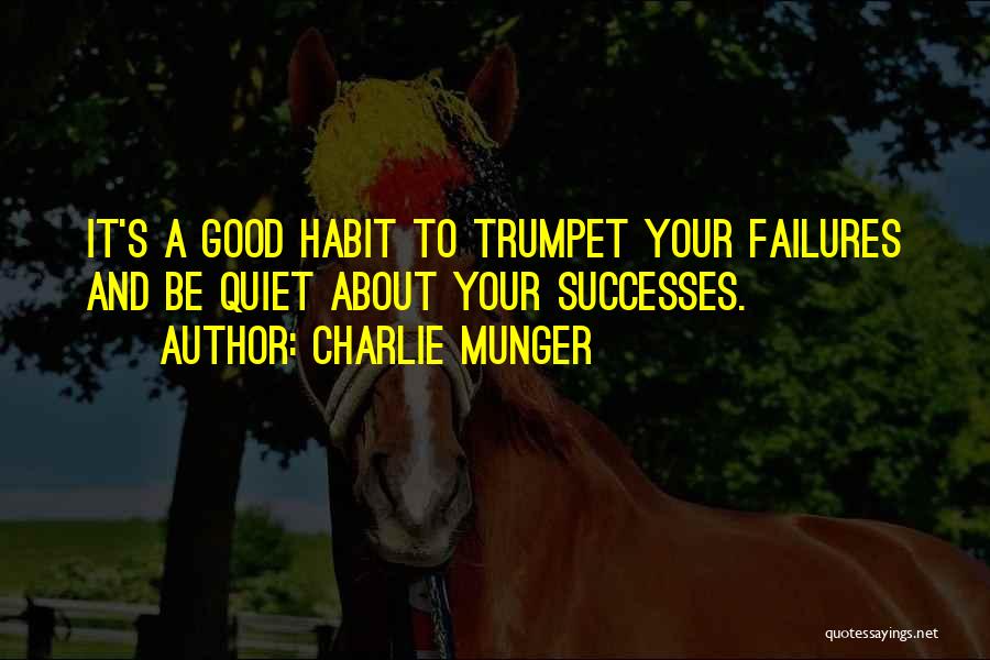 Charlie Munger Quotes: It's A Good Habit To Trumpet Your Failures And Be Quiet About Your Successes.