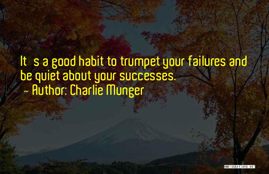 Charlie Munger Quotes: It's A Good Habit To Trumpet Your Failures And Be Quiet About Your Successes.