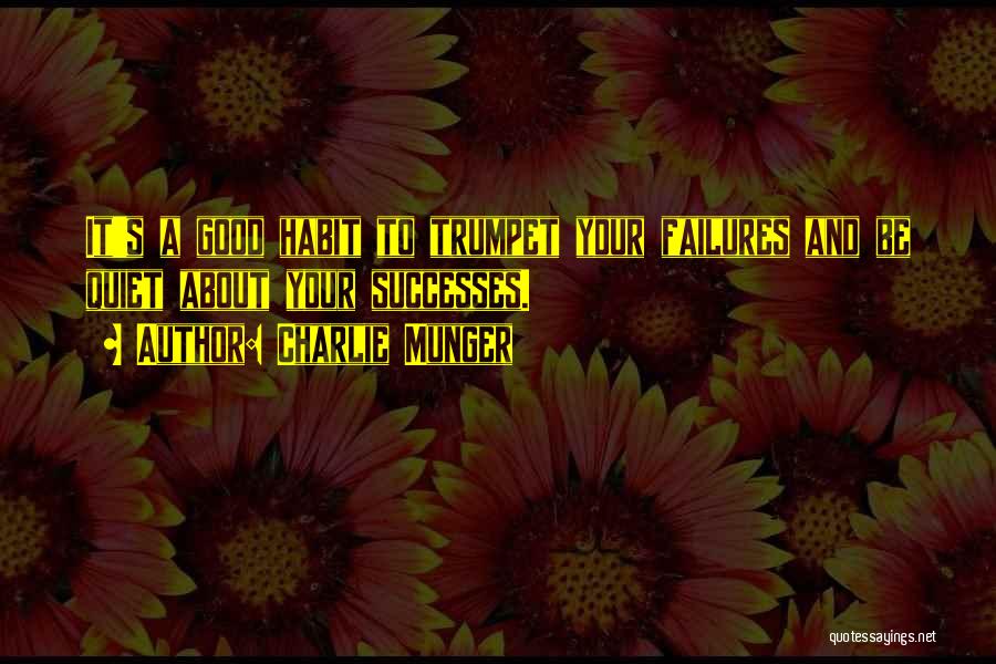 Charlie Munger Quotes: It's A Good Habit To Trumpet Your Failures And Be Quiet About Your Successes.