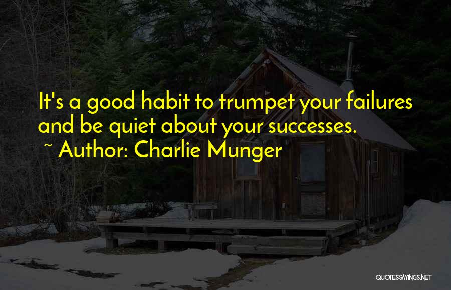 Charlie Munger Quotes: It's A Good Habit To Trumpet Your Failures And Be Quiet About Your Successes.