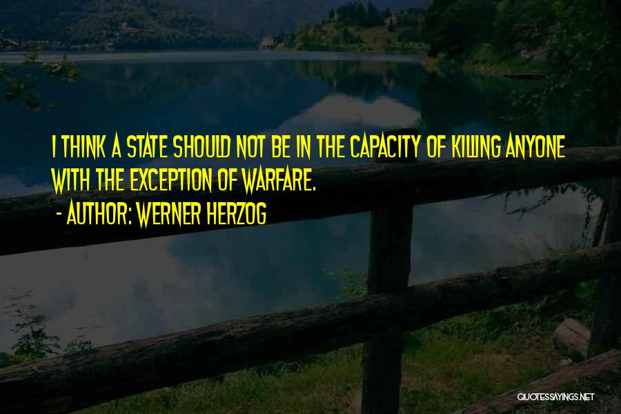 Werner Herzog Quotes: I Think A State Should Not Be In The Capacity Of Killing Anyone With The Exception Of Warfare.